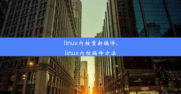 linux内核重新编译,linux内核编译方法