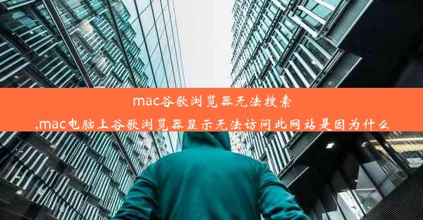 mac谷歌浏览器无法搜索,mac电脑上谷歌浏览器显示无法访问此网站是因为什么