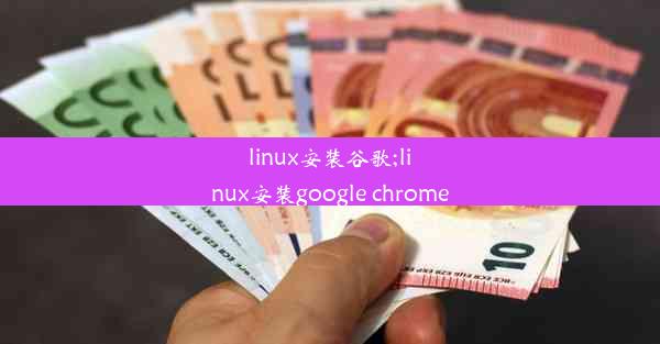 linux安装谷歌;linux安装google chrome