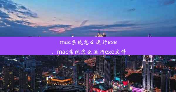 mac系统怎么运行exe、mac系统怎么运行exe文件