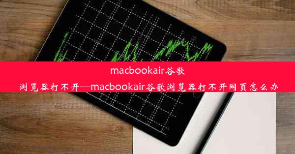 macbookair谷歌浏览器打不开—macbookair谷歌浏览器打不开网页怎么办