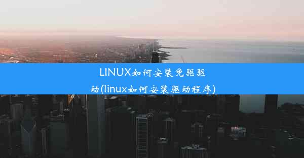 LINUX如何安装免驱驱动(linux如何安装驱动程序)