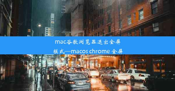 mac谷歌浏览器退出全屏模式—macos chrome 全屏