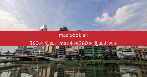 mac book air 360浏览器、mac系统360浏览器打不开