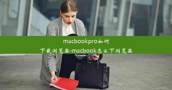 macbookpro如何下载浏览器-macbook怎么下浏览器