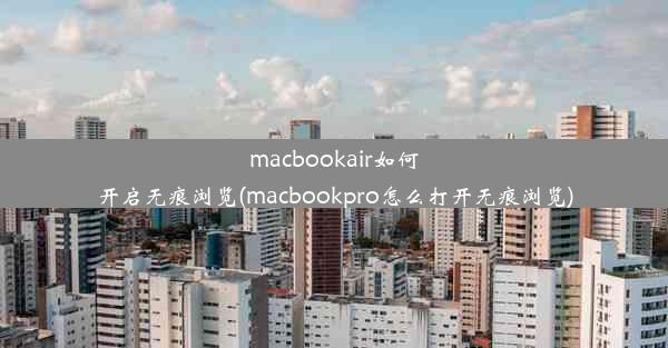 macbookair如何开启无痕浏览(macbookpro怎么打开无痕浏览)