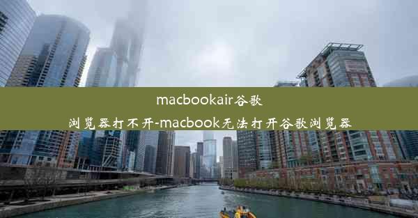 macbookair谷歌浏览器打不开-macbook无法打开谷歌浏览器