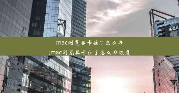 mac浏览器卡住了怎么办;mac浏览器卡住了怎么办恢复