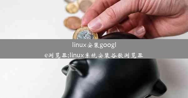 linux安装google浏览器;linux系统安装谷歌浏览器