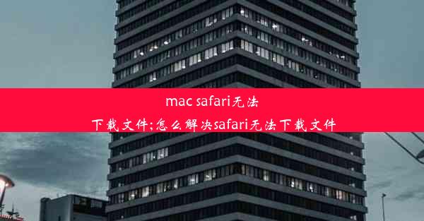 mac safari无法下载文件;怎么解决safari无法下载文件