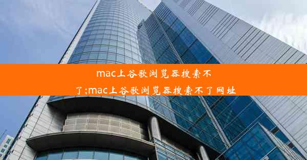 mac上谷歌浏览器搜索不了;mac上谷歌浏览器搜索不了网址