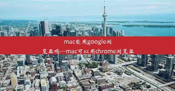 mac能用google浏览器吗—mac可以用chrome浏览器