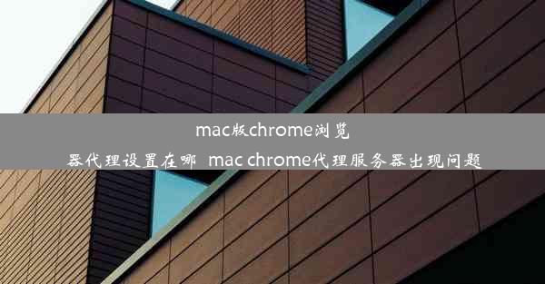 mac版chrome浏览器代理设置在哪_mac chrome代理服务器出现问题