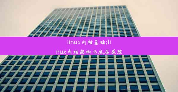 linux内核基础;linux内核架构与底层原理