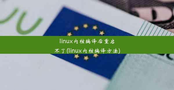 linux内核编译后重启不了(linux内核编译方法)