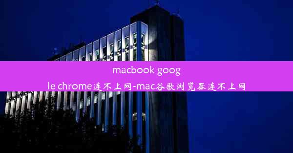 macbook google chrome连不上网-mac谷歌浏览器连不上网