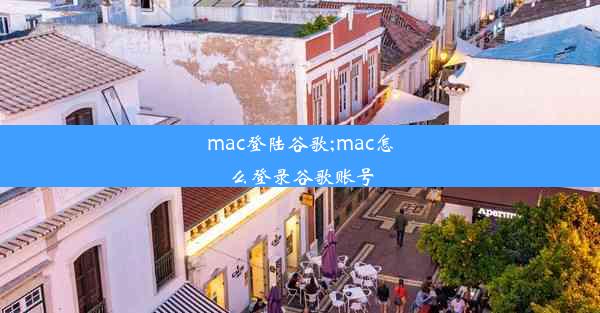 mac登陆谷歌;mac怎么登录谷歌账号