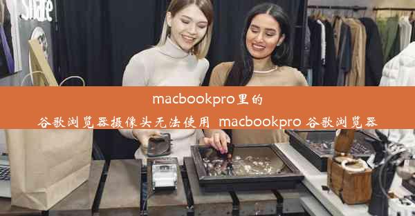 macbookpro里的谷歌浏览器摄像头无法使用_macbookpro 谷歌浏览器