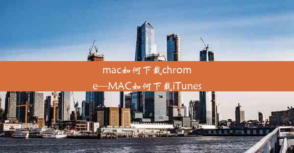 mac如何下载chrome—MAC如何下载iTunes