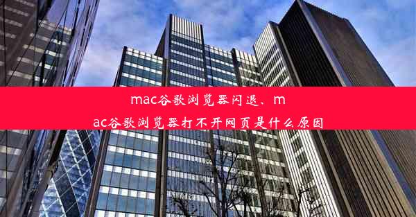 mac谷歌浏览器闪退、mac谷歌浏览器打不开网页是什么原因