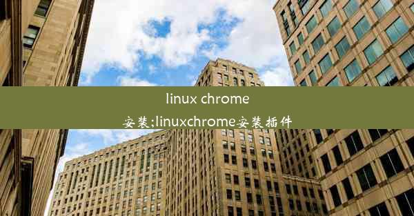 linux chrome安装;linuxchrome安装插件