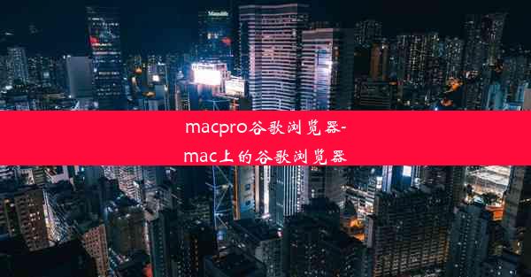 macpro谷歌浏览器-mac上的谷歌浏览器