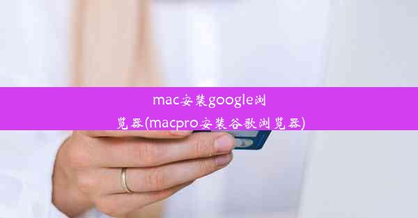 mac安装google浏览器(macpro安装谷歌浏览器)