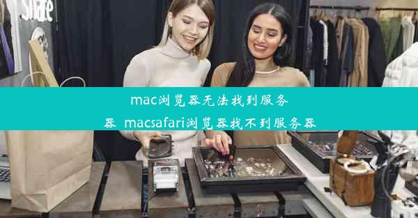 mac浏览器无法找到服务器_macsafari浏览器找不到服务器