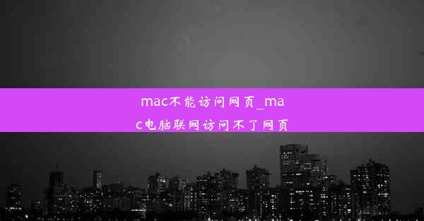 mac不能访问网页_mac电脑联网访问不了网页