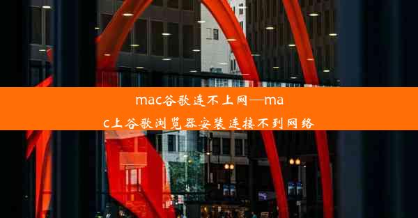 mac谷歌连不上网—mac上谷歌浏览器安装连接不到网络