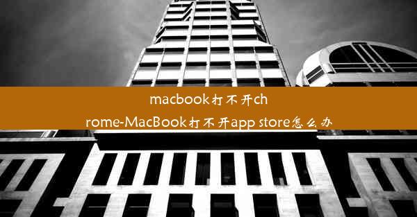 macbook打不开chrome-MacBook打不开app store怎么办