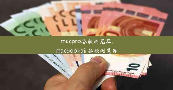 macpro谷歌浏览器,macbookair谷歌浏览器