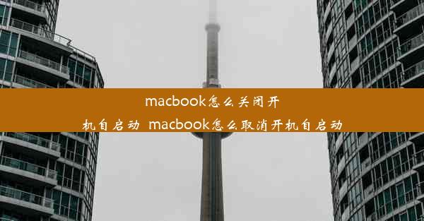 macbook怎么关闭开机自启动_macbook怎么取消开机自启动