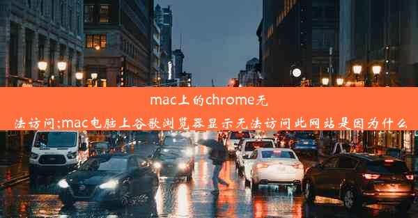 mac上的chrome无法访问;mac电脑上谷歌浏览器显示无法访问此网站是因为什么