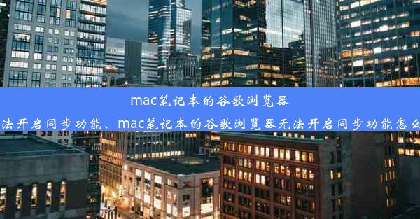 mac笔记本的谷歌浏览器无法开启同步功能、mac笔记本的谷歌浏览器无法开启同步功能怎么办