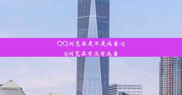 QQ浏览器是不是病毒-qq浏览器有没有病毒