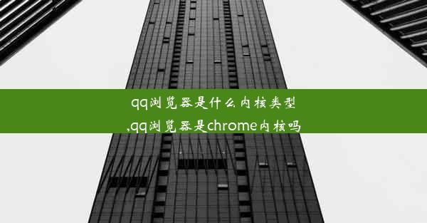 qq浏览器是什么内核类型,qq浏览器是chrome内核吗