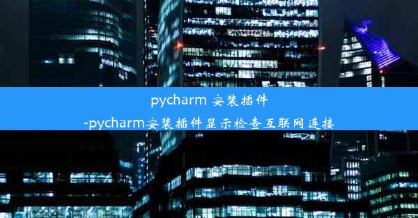 pycharm 安装插件-pycharm安装插件显示检查互联网连接