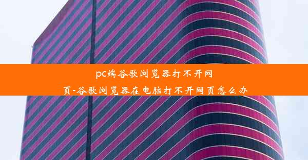 pc端谷歌浏览器打不开网页-谷歌浏览器在电脑打不开网页怎么办