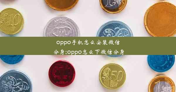 oppo手机怎么安装微信分身;oppo怎么下微信分身