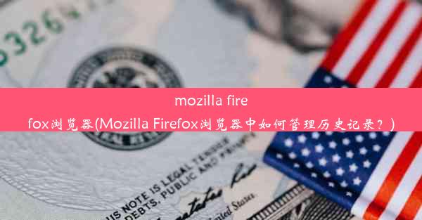 mozilla firefox浏览器(Mozilla Firefox浏览器中如何管理历史记录？)