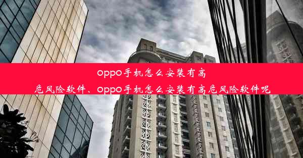 oppo手机怎么安装有高危风险软件、oppo手机怎么安装有高危风险软件呢