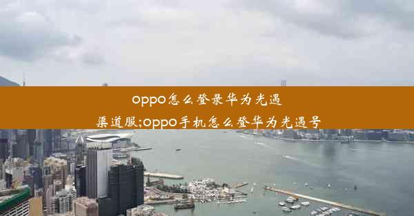 oppo怎么登录华为光遇渠道服;oppo手机怎么登华为光遇号