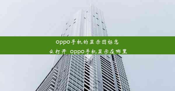 oppo手机的显示图标怎么打开_oppo手机显示在哪里