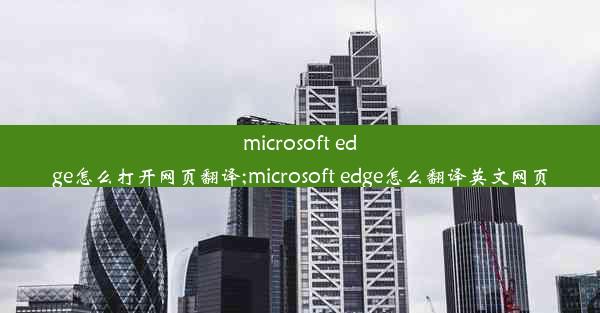 microsoft edge怎么打开网页翻译;microsoft edge怎么翻译英文网页