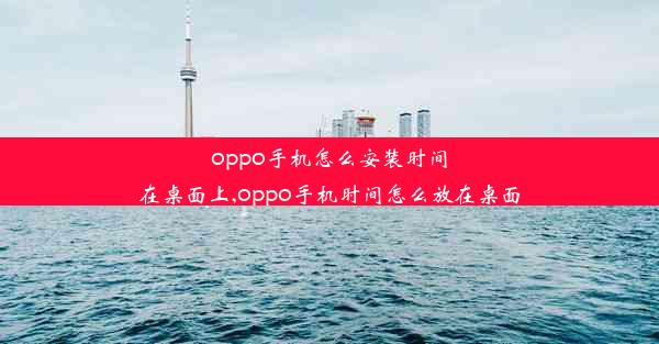 oppo手机怎么安装时间在桌面上,oppo手机时间怎么放在桌面