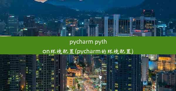 pycharm python环境配置(pycharm的环境配置)