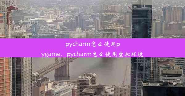 pycharm怎么使用pygame、pycharm怎么使用虚拟环境