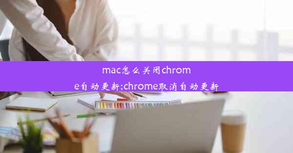 mac怎么关闭chrome自动更新;chrome取消自动更新