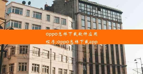 oppo怎样下载软件应用程序;oppo怎样下载app